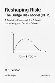 Title: Reshaping Risk: The Bridge Risk Model (BRM): Whitepaper: The Bridge Risk Model for Modern Financial Modeling and Strategic Forecasting, Author: C. R. Pattison