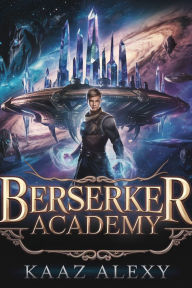 Title: BERSERKER ACADEMY: A LitRPG Progression Fantasy, Author: Kaz Alex