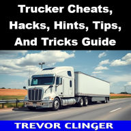 Title: Trucker Cheats, Hacks, Hints, Tips, And Tricks Guide, Author: Trevor Clinger