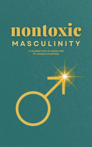 Title: Nontoxic Masculinity: A Celebration of Good Men, Author: Jessica Chasteen