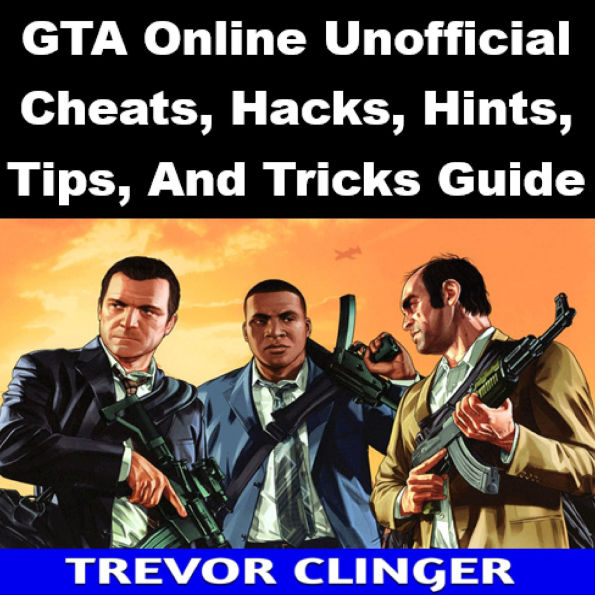GTA Online Unofficial Cheats, Hacks, Hints, Tips, And Tricks Guide