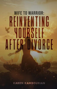 Title: Wife to Warrior: Reinventing Yourself After Divorce, Author: Karen Kambourian
