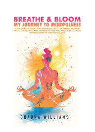 Title: BREATHE & BLOOM: Your Journey To Mindfulness, Author: Shauna Williams