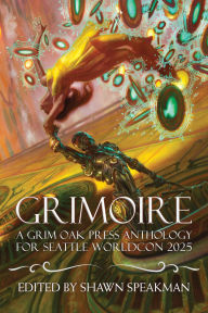 Title: Grimoire: A Grim Oak Press Anthology For Seattle Worldcon 2025, Author: Shawn Speakman