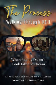 Title: The Process Walking Through It!: When Reality Doesn't Look Like the Dream, Author: Sheia Gibbs