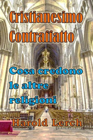 Title: Cristianesimo Contraffatto: Cosa credono le altre religioni, Author: Harold Lerch