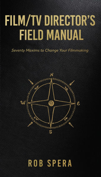 FILM/TV DIRECTOR'S FIELD MANUAL: Seventy Maxims to Change Your Filmmaking