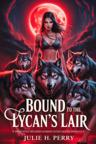 Title: BOUND TO THE LYCAN'S LAIR: A Werewolf Reverse Harem Fated Mates Romance, Author: Julie H. Perry