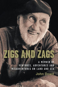 Title: Zigs and Zags: A Memoir of Ventures, Adventures and Misadventures on Land and Sea, Author: John Dowd