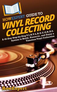 Title: HowExpert Guide to Vinyl Record Collecting: A 45-Day Step-by-Step V.I.N.Y.L.R.E.C.O.R.D.S. System to Build, Preserve, and Enjoy a Timeless Vinyl Collection, Author: HowExpert