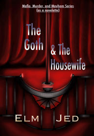 Title: The Goth & The Housewife: Mafia, Murder, and Mayhem Series ( as a Novelette), Author: Elm Jed