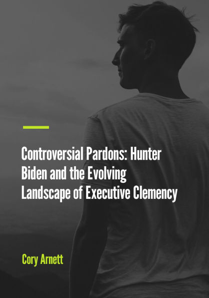 Controversial Pardons: Hunter Biden and the Evolving Landscape of Executive Clemency