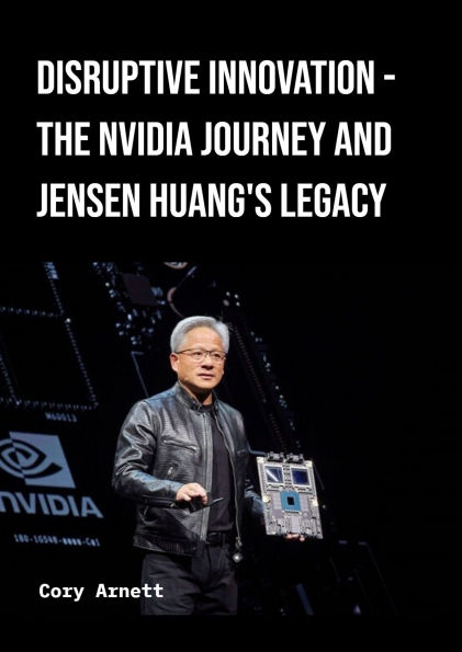 Disruptive Innovation - The Nvidia Journey and Jensen Huang's Legacy