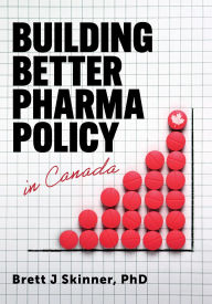 Title: Building Better Pharma Policy in Canada, Author: Brett J Skinner