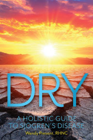 Title: Dry: A Holistic Guide to Sjogren's Disease, Author: Wendy Presant