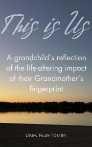 Title: This Is Us: A grandchild's reflection on the life-altering impact of their Grandmother's fingerprint, Author: Drew Foster