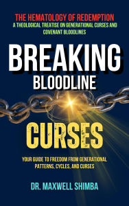 Title: Breaking Bloodline Curses: Your Guide to Freedom from Generational Patterns, Cycles, and Curses, Author: Maxwell Shimba