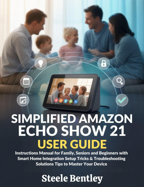 Simplified Amazon Echo Show 21 User Guide: Instructions Manual for Family, Seniors and Beginners with Smart Home Integration Setup Tricks & Troubleshooting