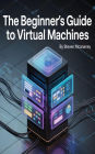 The Beginner's Guide to Virtual Machines