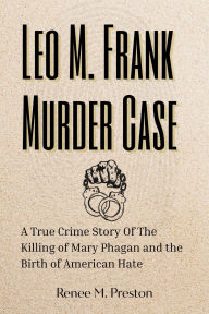 Title: Leo M. Frank Murder Case: A True Crime Story Of The Killing of Mary Phagan and the Birth of American Hate, Author: Renee M. Preston