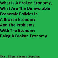 Title: What Is A Broken Economy And What Are The Unfavorable Economic Policies In A Broken Economy, Author: Dr. Harrison Sachs