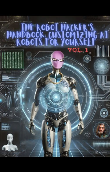 THE ROBOT HACKER'S GUIDE: : CUSTOMIZING AI ROBOTS FOR YOURSELF