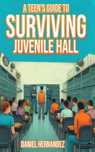 Title: A Teen's Guide to Surviving Juvenile Hall, Author: Daniel Hernandez
