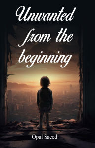 Title: UNWANTED FROM THE BEGINNING, Author: OPAL SAEED