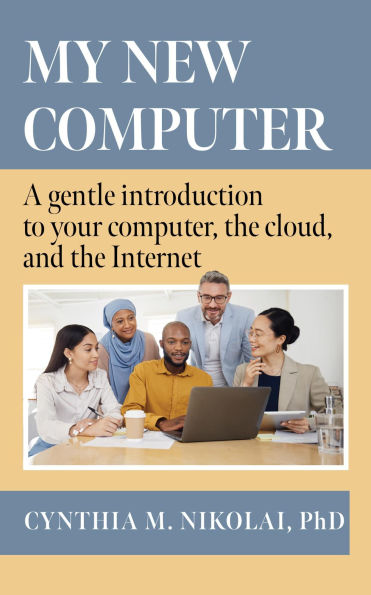 My New Computer: A Gentle Introduction to your Computer, the Cloud, and the Internet