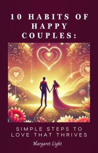 Title: 10 Habits of Happy Couples: Simple Steps to Love That Thrives, Author: Margaret Light