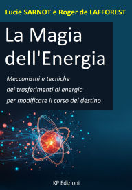 Title: La Magia dell'Energia: Meccanismi e tecniche dei trasferimenti di energia per modificare il corso del destino, Author: Lucie Sarnot