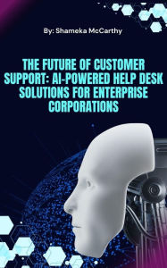 Title: The Future of Customer Support: AI-Powered Help Desk Solutions for Enterprise Corporations, Author: Shameka Mccarthy