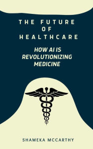 Title: The Future of Healthcare: How AI is Revolutionizing Medicine, Author: Shameka Mccarthy