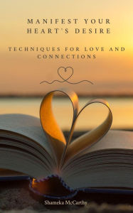 Title: Manifest Your Heart's Desire: Techniques for Love and Connection, Author: Shameka Mccarthy