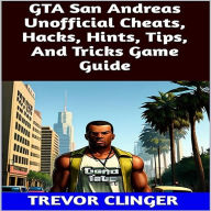 Title: GTA San Andreas Unofficial Cheats, Hacks, Hints, Tips, And Tricks Game Guide, Author: Trevor Clinger