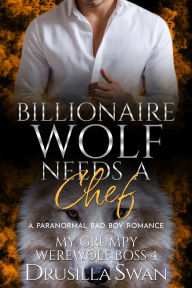 Title: Billionaire Wolf Needs a Chef: Paranormal Bad Boy Romance, Author: Drusilla Swan