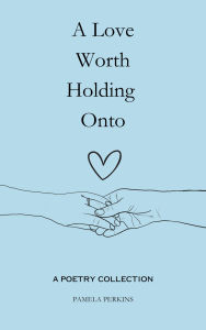 Title: A Love Worth Holding Onto: A Poetry Collection, Author: Pamela Perkins