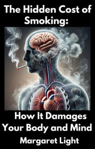 Title: The Hidden Cost of Smoking: How It Damages Your Body and Mind, Author: Margaret Light