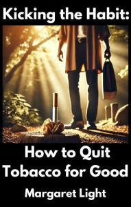Title: Kicking the Habit: How to Quit Tobacco for Good, Author: Margaret Light