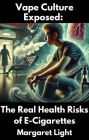 Vape Culture Exposed: The Real Health Risks of E-Cigarettes