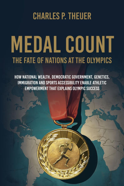 Medal Count--the Fate of Nations at the Olympics: How National Wealth, Democratic Government, Genetics, Immigration and Sports Accessibility Enable Athletic Empowerment T