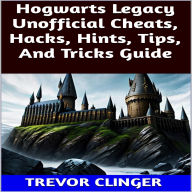 Title: Hogwarts Legacy Unofficial Cheats, Hacks, Hints, Tips, And Tricks Guide, Author: Trevor Clinger
