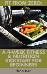Title: Fit From Zero: A 4-Week Fitness & Nutrition Kickstart for Beginners, Author: Shirley Blain