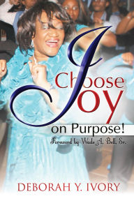 Title: Choose Joy on Purpose: A Story about and a Guide to Real Joy in the Midst of Hurt, Rejection and Depression, Author: DEBORAH IVORY