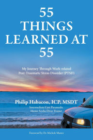 Title: 55 Things Learned at 55: My Journey Through Work-related Post-Traumatic Stress Disorder (PTSD), Author: Philip Habacon