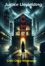 Title: Justice Unyielding: A City That Nearly Lost Hope, Author: Chris Nnokwam