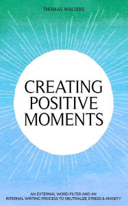 Title: CREATING POSITIVE MOMENTS, Author: THOMAS WALTERS