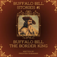 Title: Buffalo Bill Stories #1: Buffalo Bill the Border King (Annotated and Illustrated), Author: Prentiss Ingraham