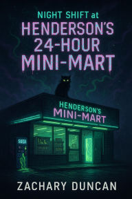 Title: Night Shift at Henderson's 24-Hour Mini-Mart, Author: Duncan Zachary