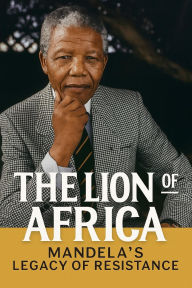 Title: The Lion of Africa: Mandela's Legacy of Resistance, Author: John Levesley
